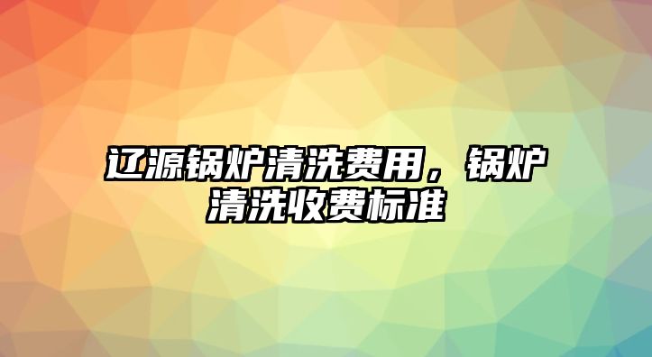 遼源鍋爐清洗費(fèi)用，鍋爐清洗收費(fèi)標(biāo)準(zhǔn)