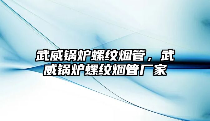 武威鍋爐螺紋煙管，武威鍋爐螺紋煙管廠家