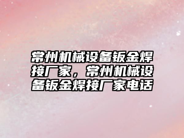 常州機械設備鈑金焊接廠家，常州機械設備鈑金焊接廠家電話