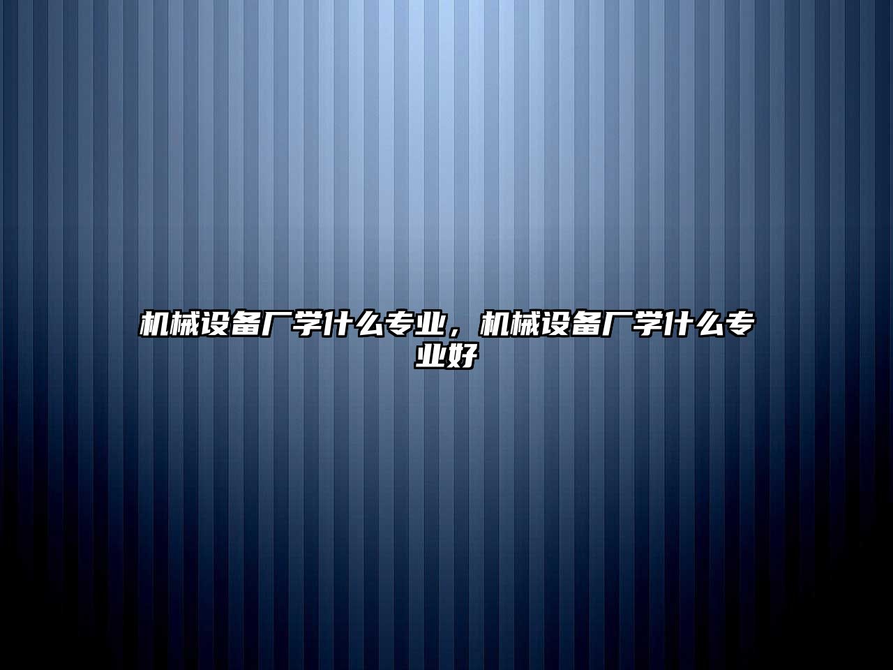 機(jī)械設(shè)備廠學(xué)什么專業(yè)，機(jī)械設(shè)備廠學(xué)什么專業(yè)好