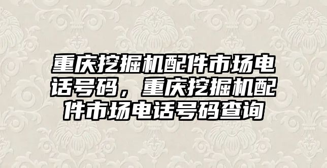 重慶挖掘機配件市場電話號碼，重慶挖掘機配件市場電話號碼查詢