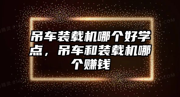 吊車裝載機哪個好學點，吊車和裝載機哪個賺錢