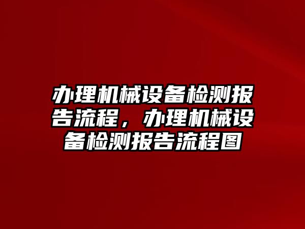 辦理機械設備檢測報告流程，辦理機械設備檢測報告流程圖