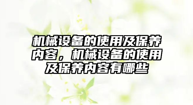 機械設備的使用及保養(yǎng)內(nèi)容，機械設備的使用及保養(yǎng)內(nèi)容有哪些