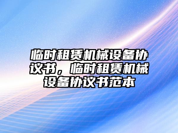 臨時租賃機械設備協議書，臨時租賃機械設備協議書范本