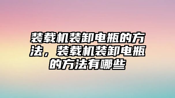 裝載機裝卸電瓶的方法，裝載機裝卸電瓶的方法有哪些