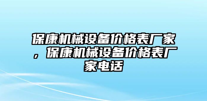 ?？禉C械設備價格表廠家，保康機械設備價格表廠家電話