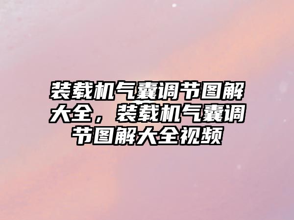 裝載機氣囊調節圖解大全，裝載機氣囊調節圖解大全視頻