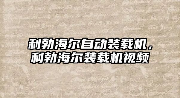 利勃海爾自動裝載機，利勃海爾裝載機視頻