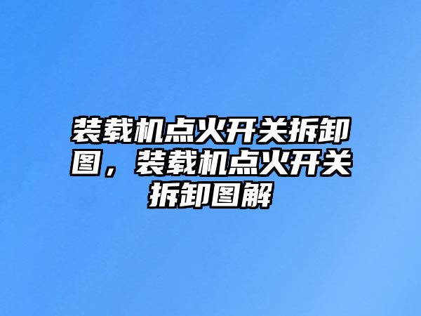 裝載機點火開關拆卸圖，裝載機點火開關拆卸圖解