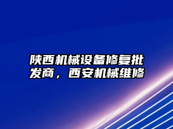 陜西機械設備修復批發商，西安機械維修