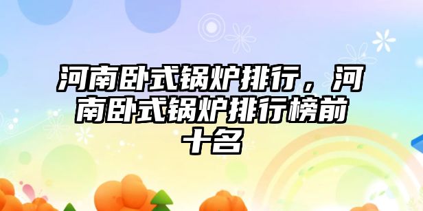 河南臥式鍋爐排行，河南臥式鍋爐排行榜前十名