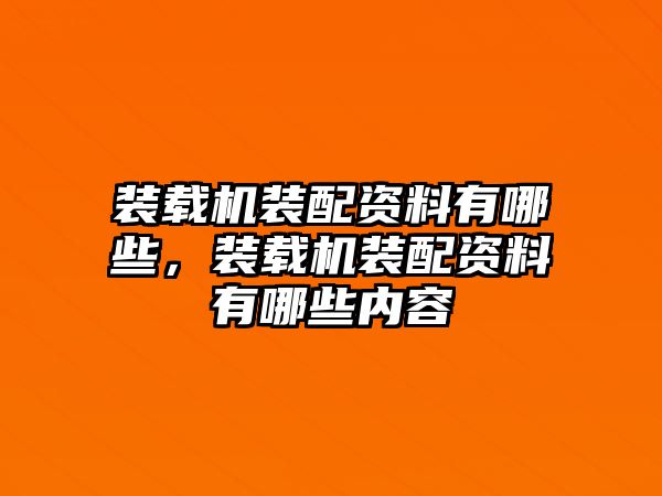 裝載機裝配資料有哪些，裝載機裝配資料有哪些內容