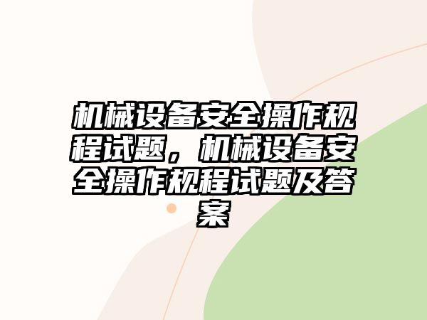 機(jī)械設(shè)備安全操作規(guī)程試題，機(jī)械設(shè)備安全操作規(guī)程試題及答案