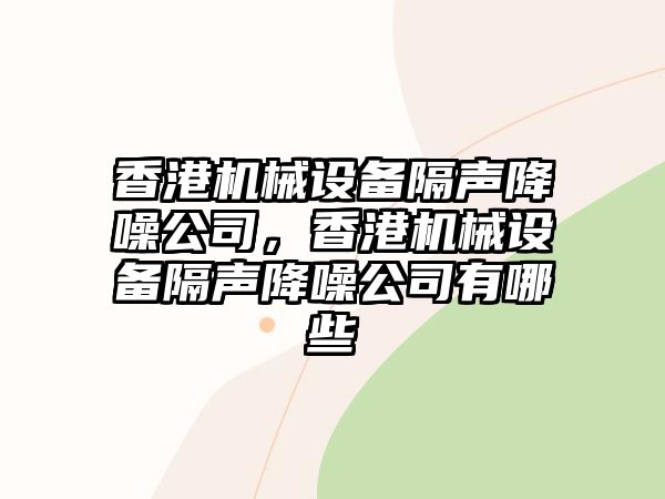 香港機械設備隔聲降噪公司，香港機械設備隔聲降噪公司有哪些