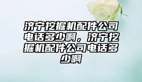 濟寧挖掘機配件公司電話多少啊，濟寧挖掘機配件公司電話多少啊