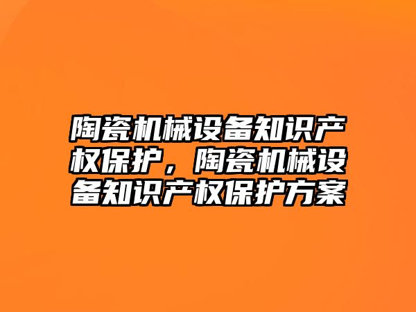 陶瓷機械設備知識產權保護，陶瓷機械設備知識產權保護方案