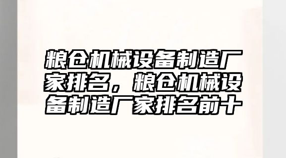 糧倉機械設備制造廠家排名，糧倉機械設備制造廠家排名前十