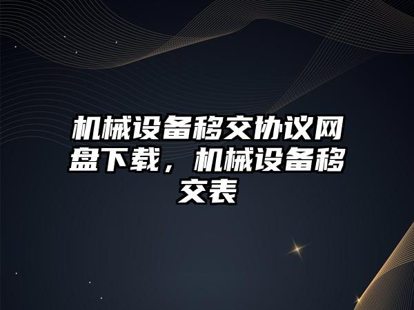 機械設備移交協議網盤下載，機械設備移交表