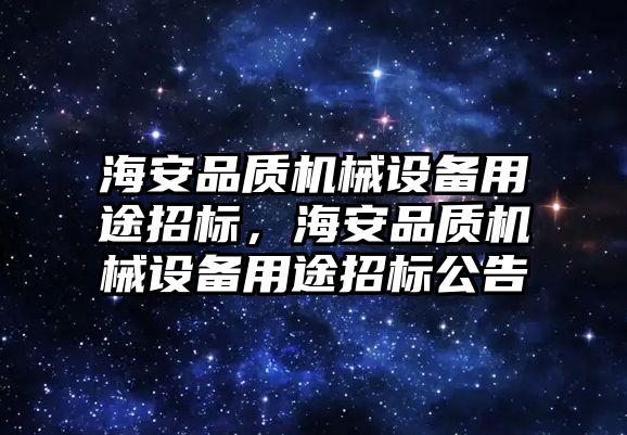 海安品質(zhì)機(jī)械設(shè)備用途招標(biāo)，海安品質(zhì)機(jī)械設(shè)備用途招標(biāo)公告