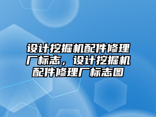 設計挖掘機配件修理廠標志，設計挖掘機配件修理廠標志圖