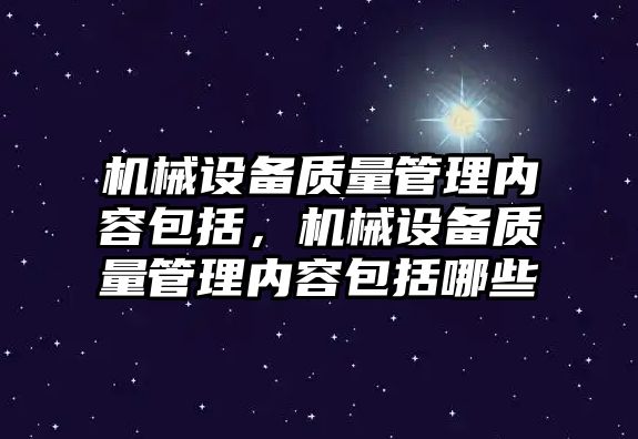 機械設備質(zhì)量管理內(nèi)容包括，機械設備質(zhì)量管理內(nèi)容包括哪些