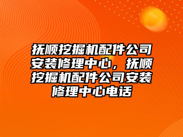 撫順挖掘機配件公司安裝修理中心，撫順挖掘機配件公司安裝修理中心電話