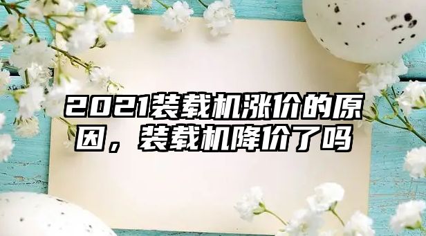 2021裝載機漲價的原因，裝載機降價了嗎