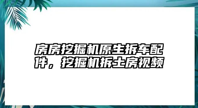 房房挖掘機原生拆車配件，挖掘機拆土房視頻