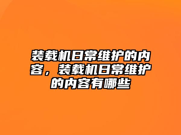 裝載機日常維護的內容，裝載機日常維護的內容有哪些