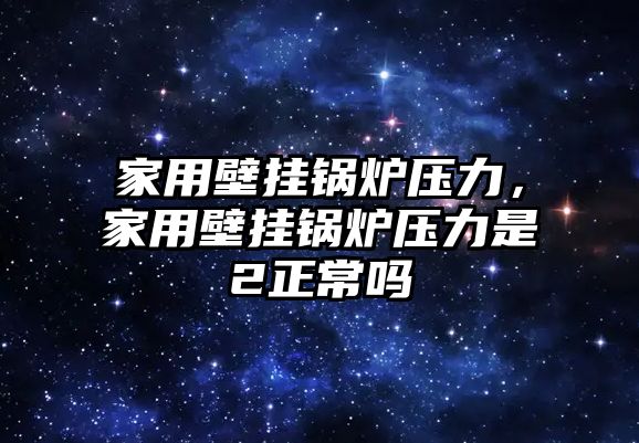 家用壁掛鍋爐壓力，家用壁掛鍋爐壓力是2正常嗎