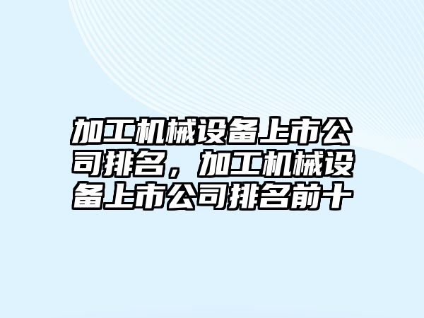 加工機械設(shè)備上市公司排名，加工機械設(shè)備上市公司排名前十