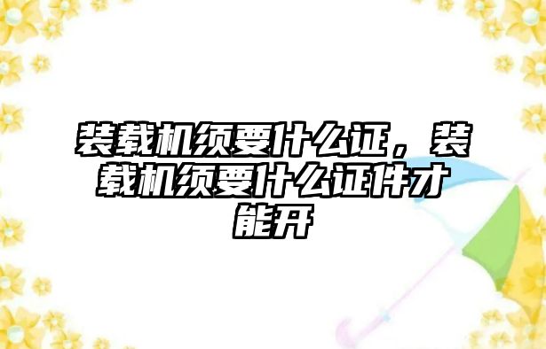 裝載機須要什么證，裝載機須要什么證件才能開