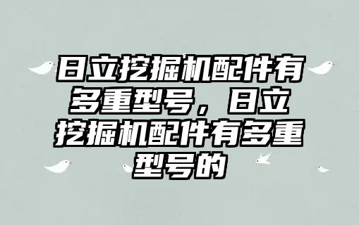 日立挖掘機配件有多重型號，日立挖掘機配件有多重型號的