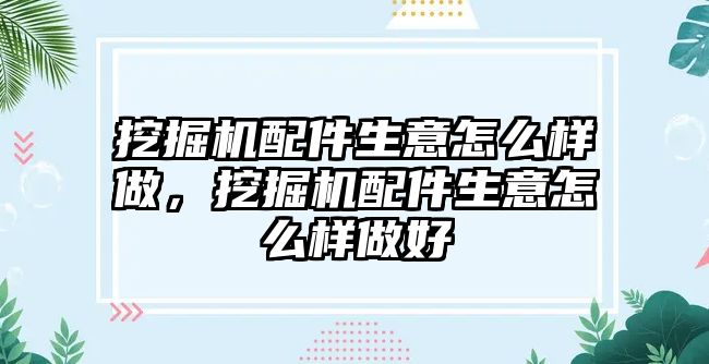 挖掘機配件生意怎么樣做，挖掘機配件生意怎么樣做好