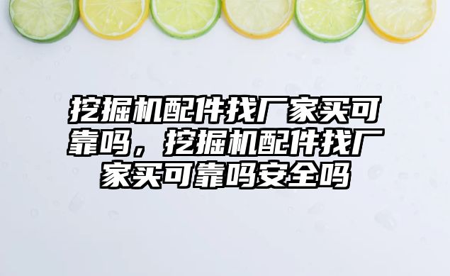 挖掘機配件找廠家買可靠嗎，挖掘機配件找廠家買可靠嗎安全嗎