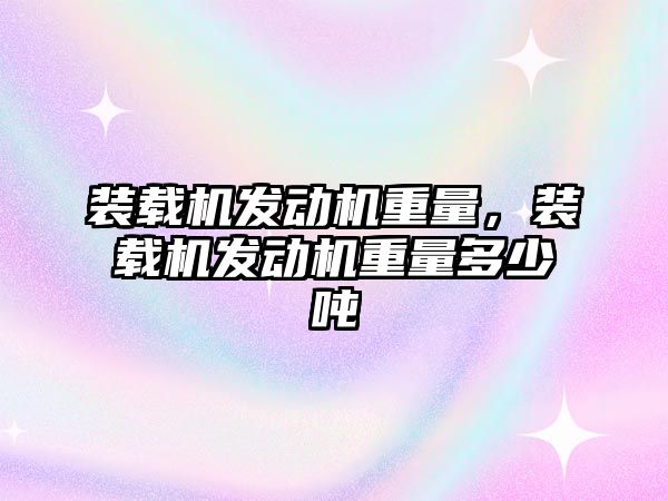 裝載機發動機重量，裝載機發動機重量多少噸