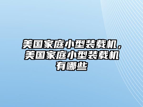 美國家庭小型裝載機，美國家庭小型裝載機有哪些