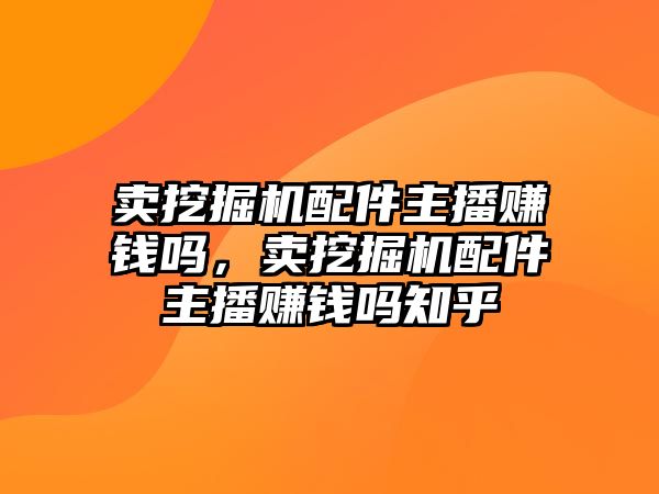 賣挖掘機(jī)配件主播賺錢嗎，賣挖掘機(jī)配件主播賺錢嗎知乎