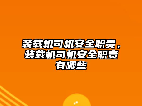 裝載機司機安全職責，裝載機司機安全職責有哪些