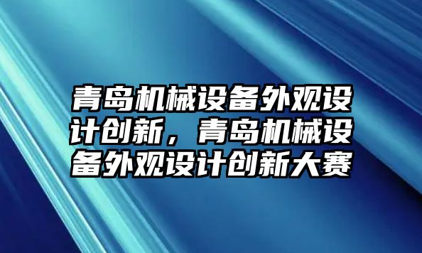 青島機械設備外觀設計創(chuàng)新，青島機械設備外觀設計創(chuàng)新大賽