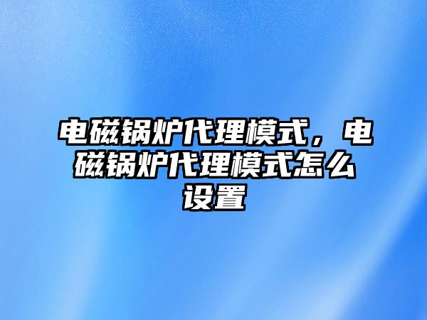 電磁鍋爐代理模式，電磁鍋爐代理模式怎么設置