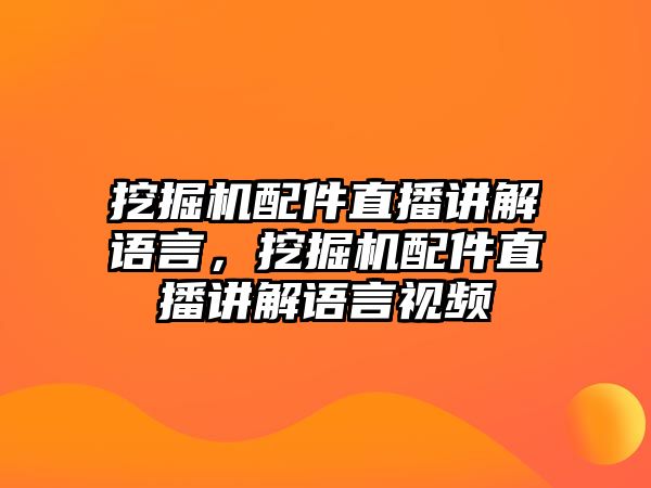 挖掘機配件直播講解語言，挖掘機配件直播講解語言視頻