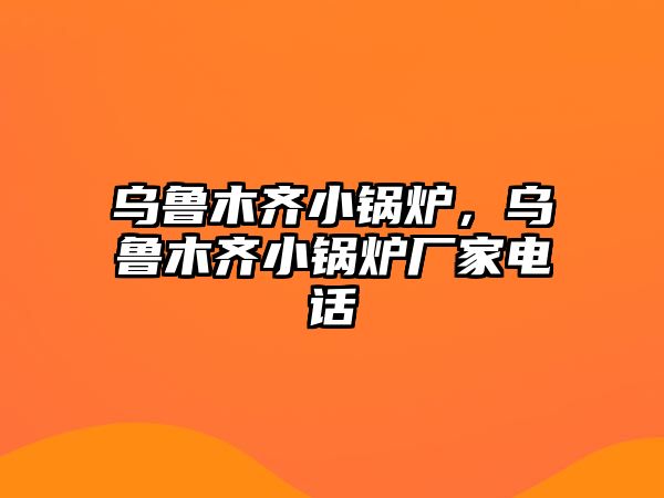 烏魯木齊小鍋爐，烏魯木齊小鍋爐廠家電話