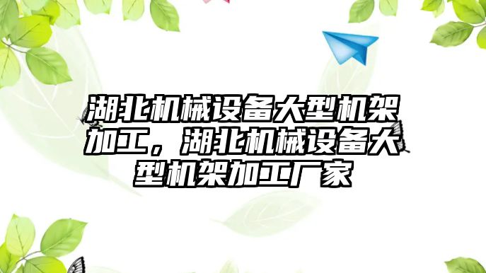 湖北機械設備大型機架加工，湖北機械設備大型機架加工廠家