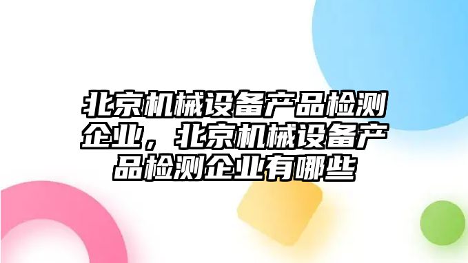 北京機械設備產品檢測企業，北京機械設備產品檢測企業有哪些