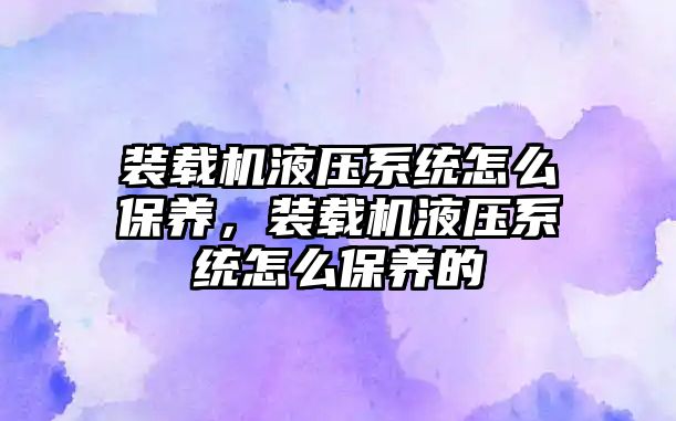 裝載機液壓系統怎么保養，裝載機液壓系統怎么保養的