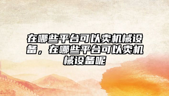 在哪些平臺可以賣機械設備，在哪些平臺可以賣機械設備呢