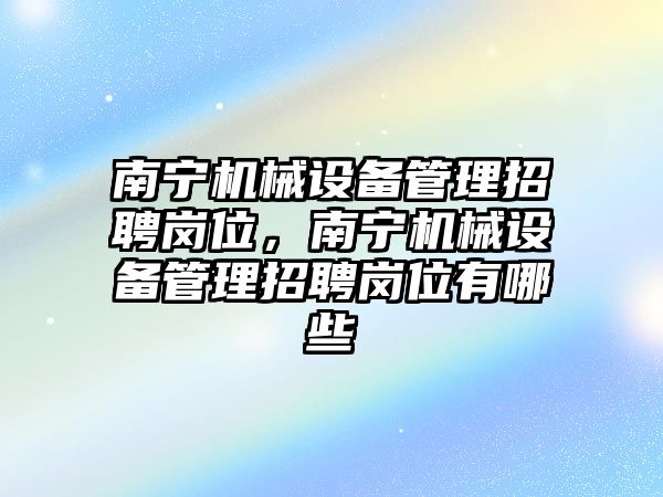 南寧機械設備管理招聘崗位，南寧機械設備管理招聘崗位有哪些