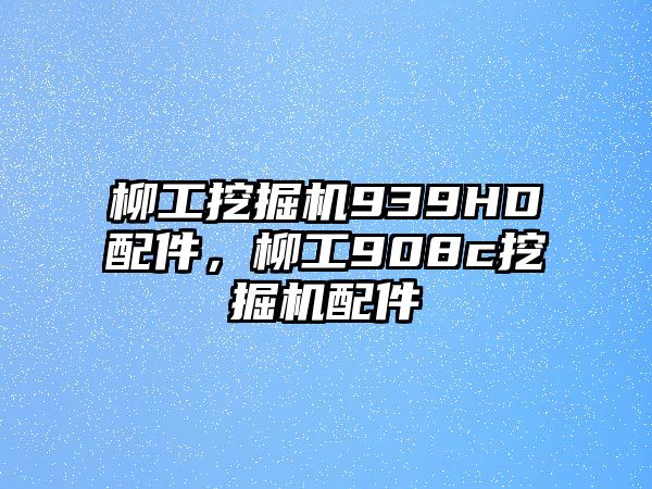 柳工挖掘機939HD配件，柳工908c挖掘機配件